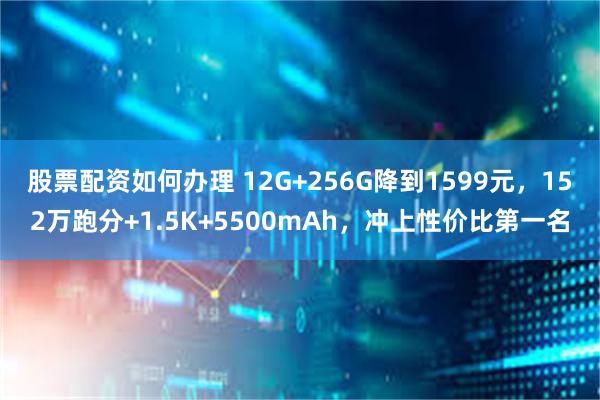 股票配资如何办理 12G+256G降到1599元，152万跑分+1.5K+5500mAh，冲上性价比第一名