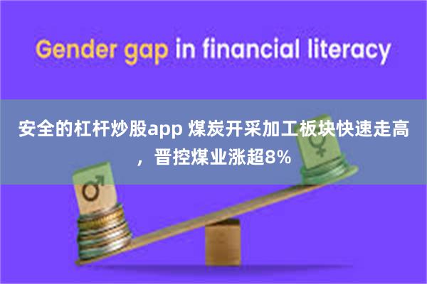 安全的杠杆炒股app 煤炭开采加工板块快速走高，晋控煤业涨超8%