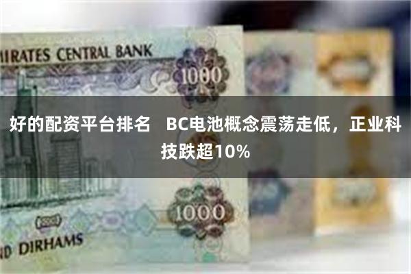 好的配资平台排名   BC电池概念震荡走低，正业科技跌超10%