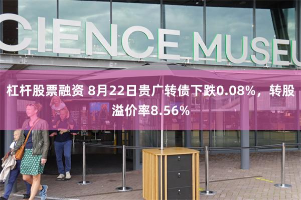 杠杆股票融资 8月22日贵广转债下跌0.08%，转股溢价率8.56%