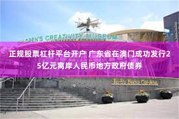 正规股票杠杆平台开户 广东省在澳门成功发行25亿元离岸人民币地方政府债券