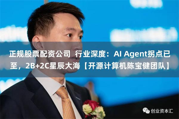 正规股票配资公司  行业深度：AI Agent拐点已至，2B+2C星辰大海【开源计算机陈宝健团队】