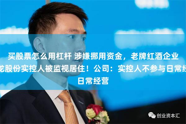 买股票怎么用杠杆 涉嫌挪用资金，老牌红酒企业威龙股份实控人被监视居住！公司：实控人不参与日常经营