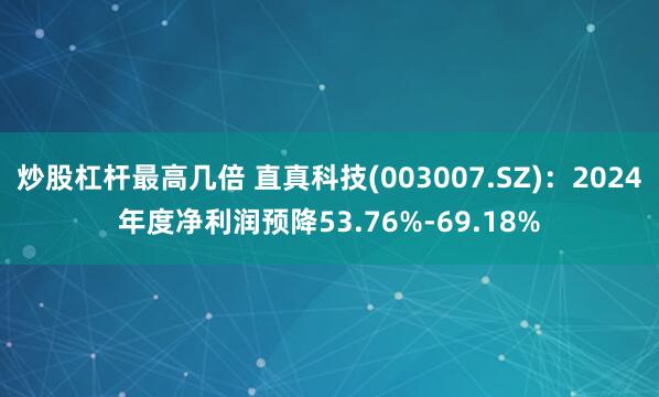 炒股杠杆最高几倍 直真科技(003007.SZ)：2024年度净利润预降53.76%-69.18%