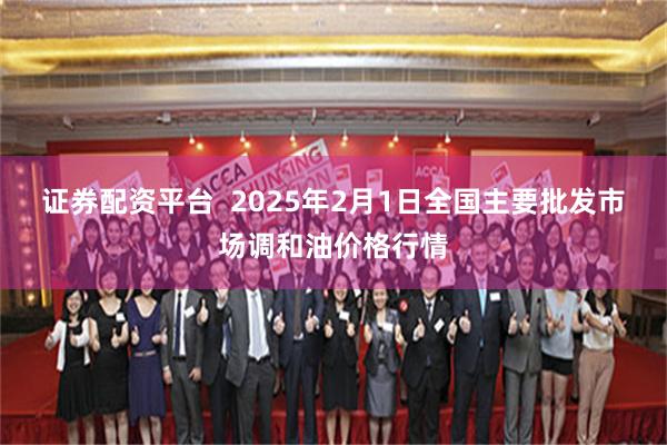 证券配资平台  2025年2月1日全国主要批发市场调和油价格行情