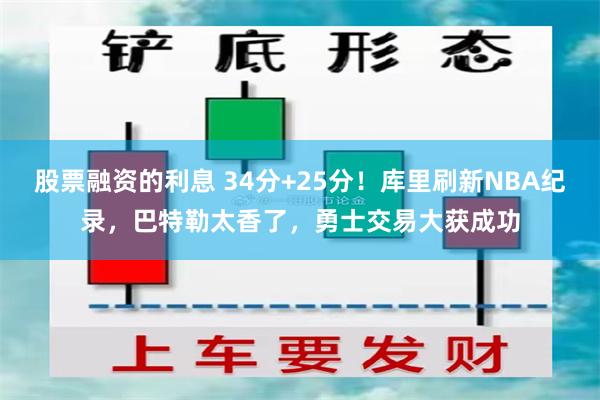 股票融资的利息 34分+25分！库里刷新NBA纪录，巴特勒太香了，勇士交易大获成功