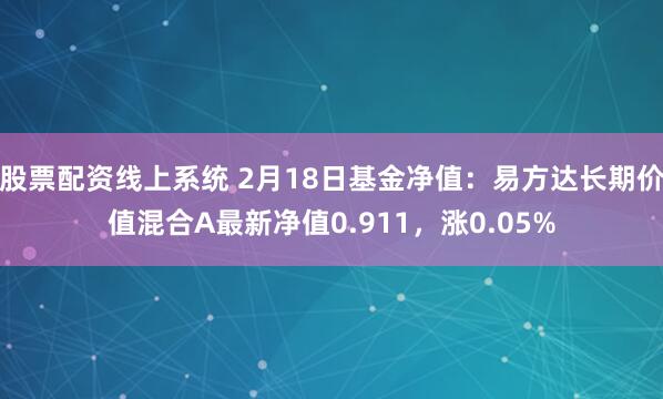 股票配资线上系统 2月18日基金净值：易方达长期价值混合A最新净值0.911，涨0.05%