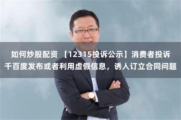 如何炒股配资 【12315投诉公示】消费者投诉千百度发布或者利用虚假信息，诱人订立合同问题