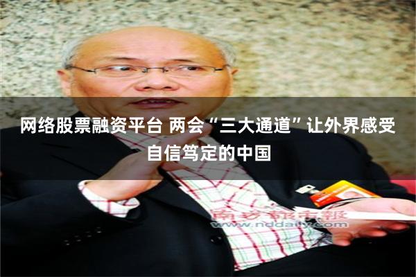 网络股票融资平台 两会“三大通道”让外界感受自信笃定的中国